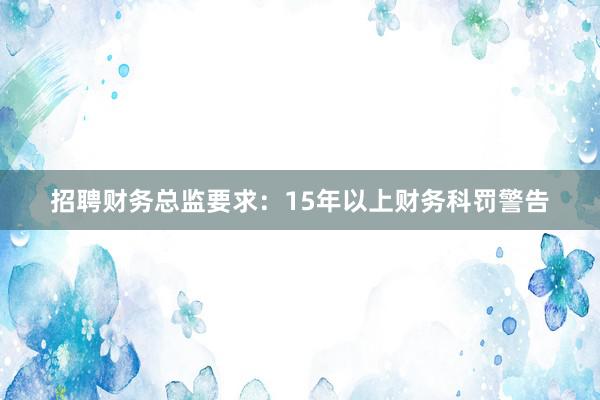 招聘财务总监要求：15年以上财务科罚警告