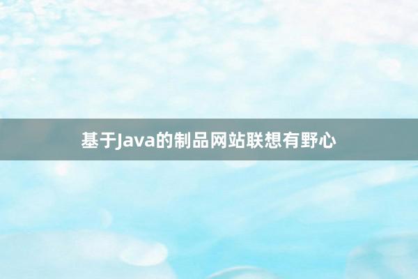基于Java的制品网站联想有野心