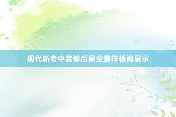 现代新考中装修后果全景样板间展示