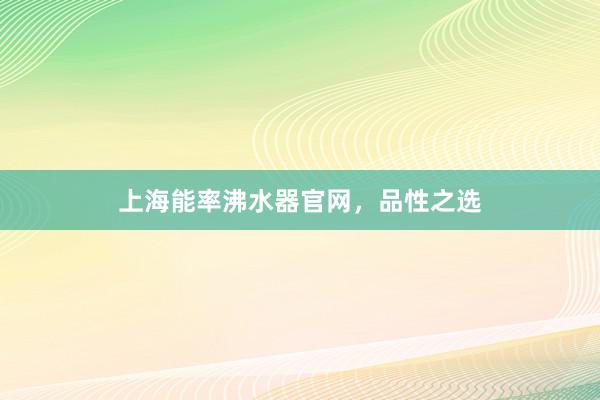 上海能率沸水器官网，品性之选