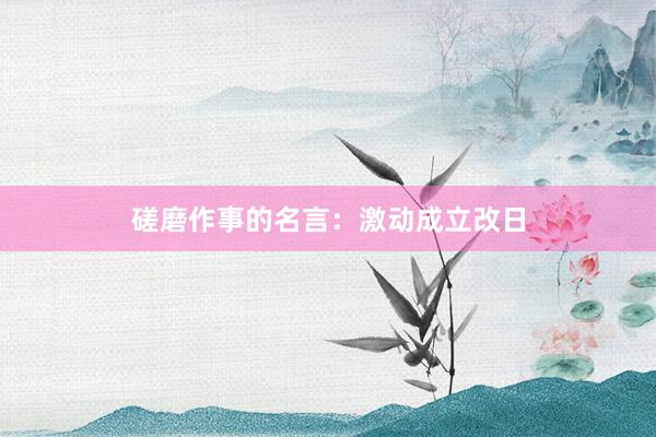 磋磨作事的名言：激动成立改日