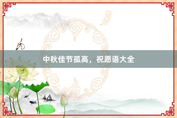 中秋佳节孤高，祝愿语大全