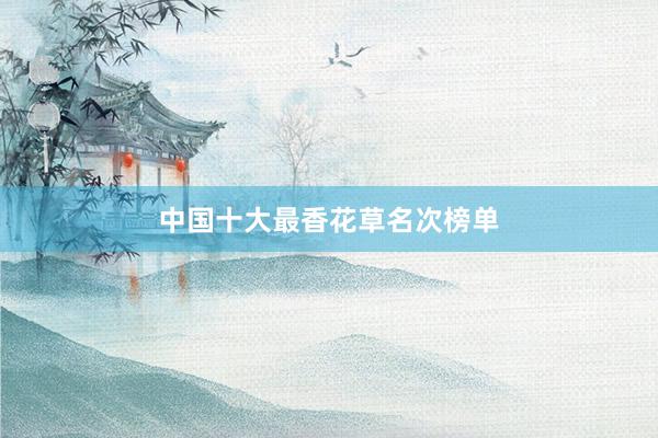 中国十大最香花草名次榜单