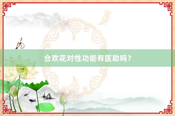 合欢花对性功能有匡助吗？