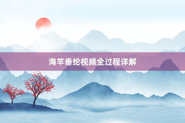 海竿垂纶视频全过程详解