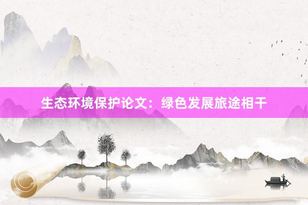 生态环境保护论文：绿色发展旅途相干