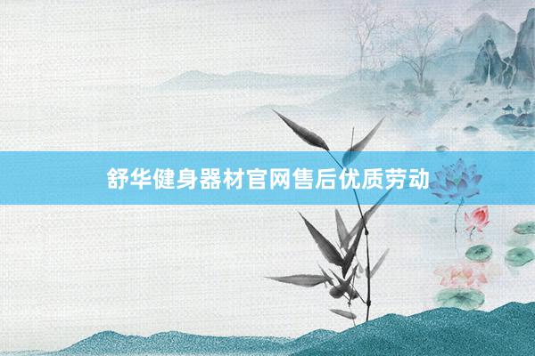 舒华健身器材官网售后优质劳动